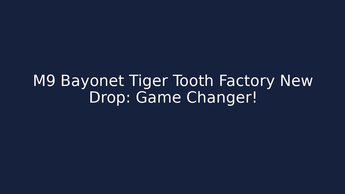 M9 Bayonet Tiger Tooth Factory New Drop: Game Changer!