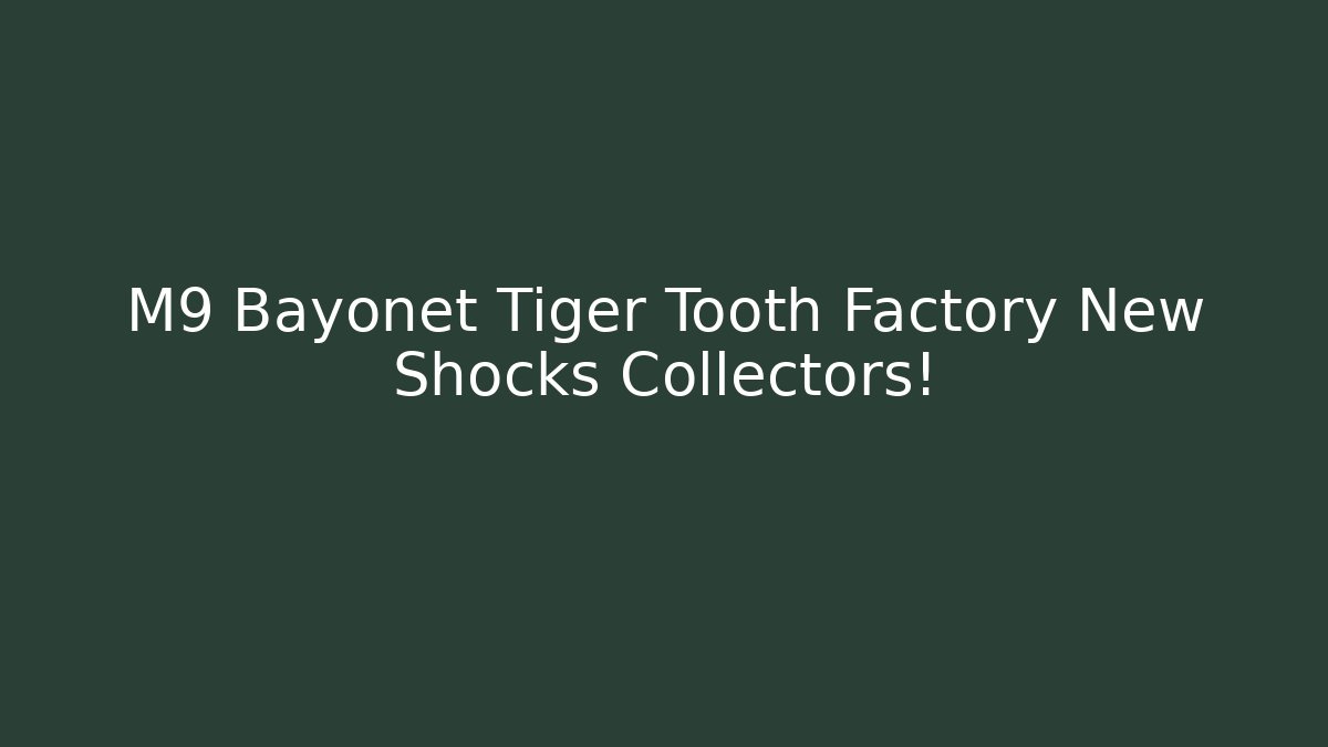 M9 Bayonet Tiger Tooth Factory New Shocks Collectors!