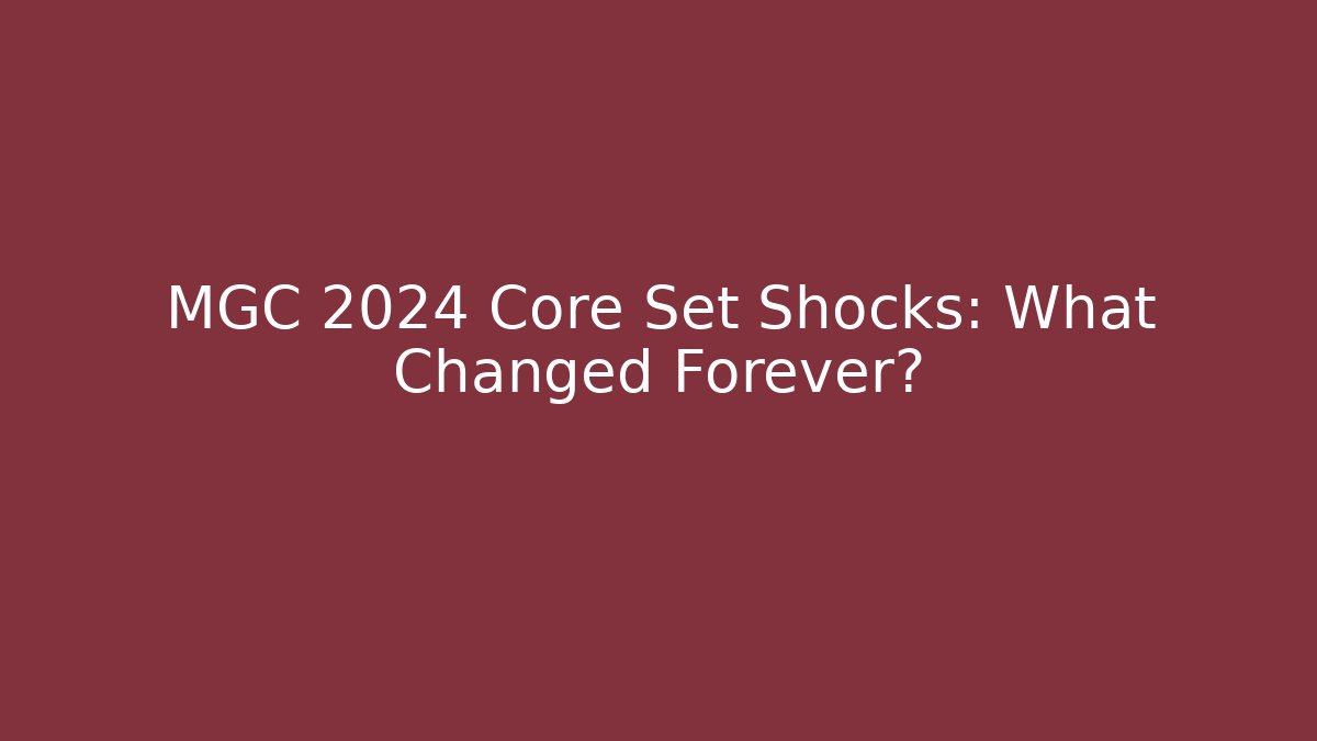 MGC 2024 Core Set Shocks: What Changed Forever?