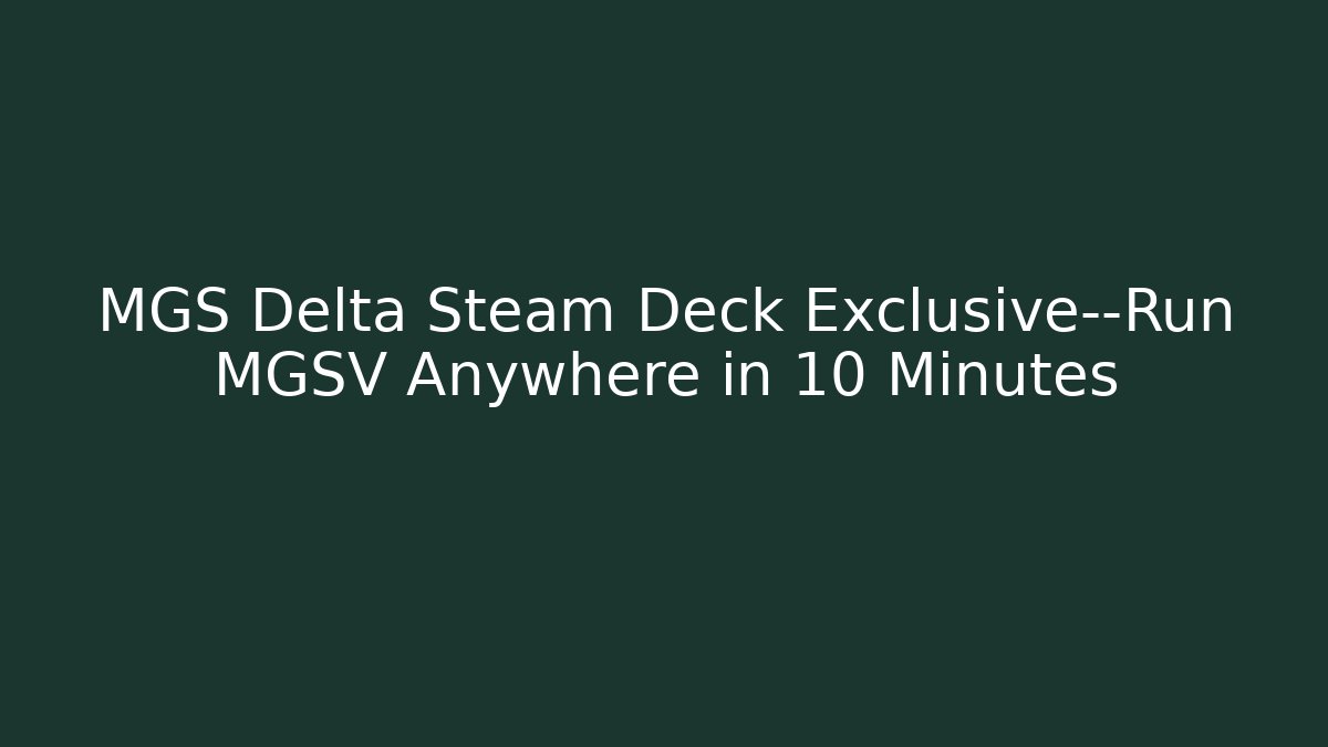 MGS Delta Steam Deck Exclusive—Run MGSV Anywhere in 10 Minutes