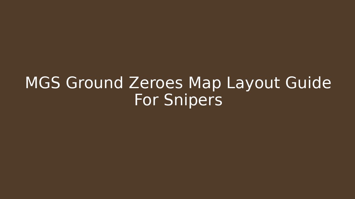 MGS Ground Zeroes Map Layout Guide For Snipers
