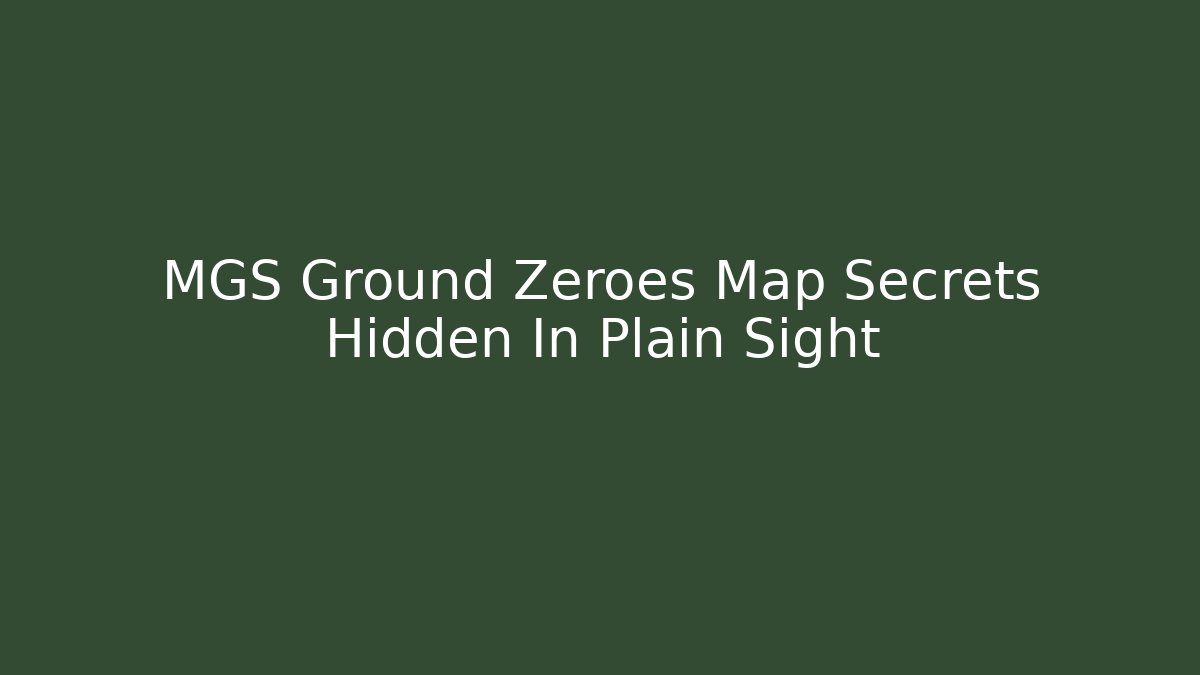 MGS Ground Zeroes Map Secrets Hidden In Plain Sight