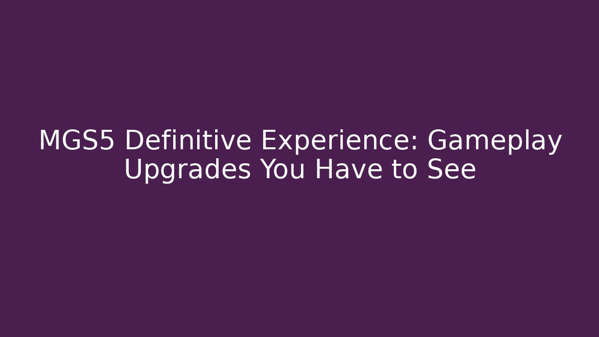 MGS5 Definitive Experience: Gameplay Upgrades You Have to See