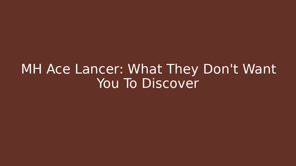 MH Ace Lancer: What They Don't Want You To Discover