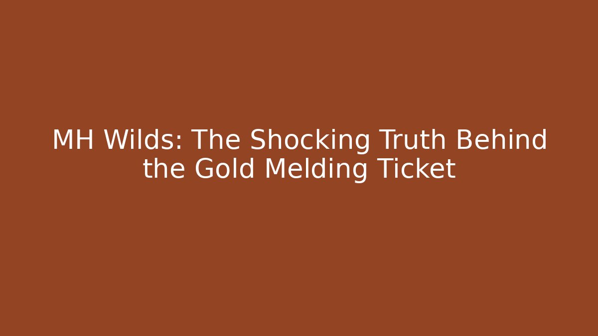 MH Wilds: The Shocking Truth Behind the Gold Melding Ticket