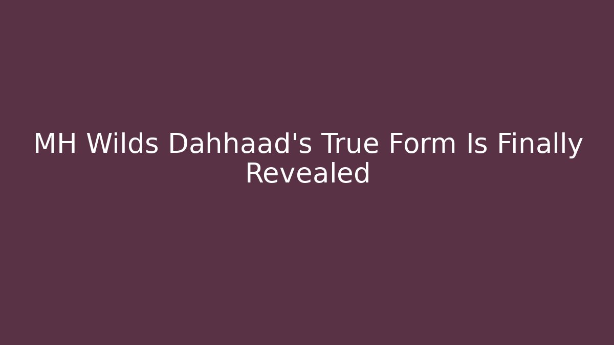 MH Wilds Dahhaad’s True Form Is Finally Revealed