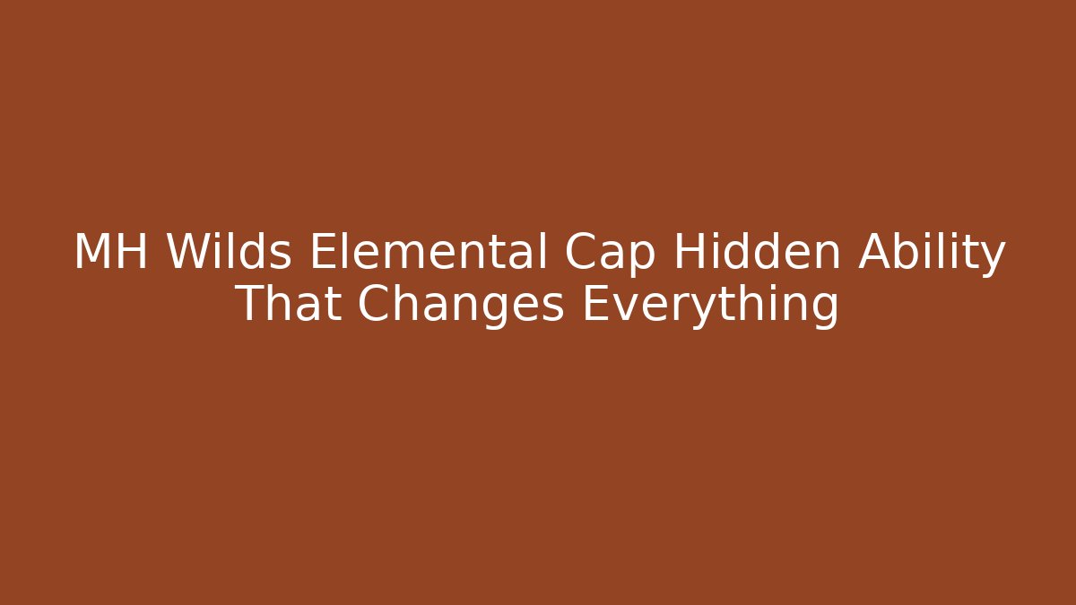MH Wilds Elemental Cap Hidden Ability That Changes Everything