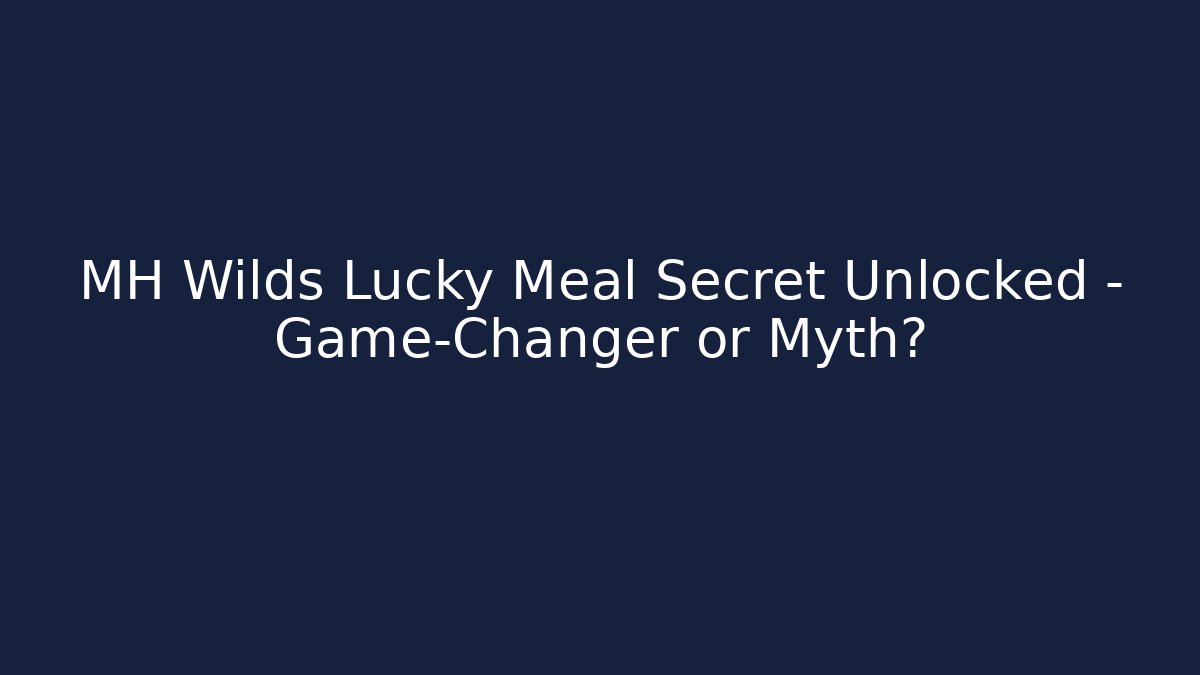 MH Wilds Lucky Meal Secret Unlocked – Game-Changer or Myth?
