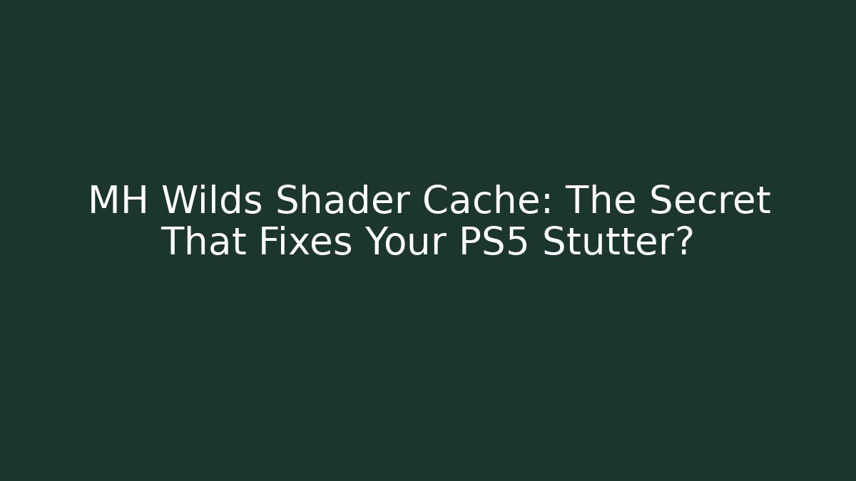 MH Wilds Shader Cache: The Secret That Fixes Your PS5 Stutter?