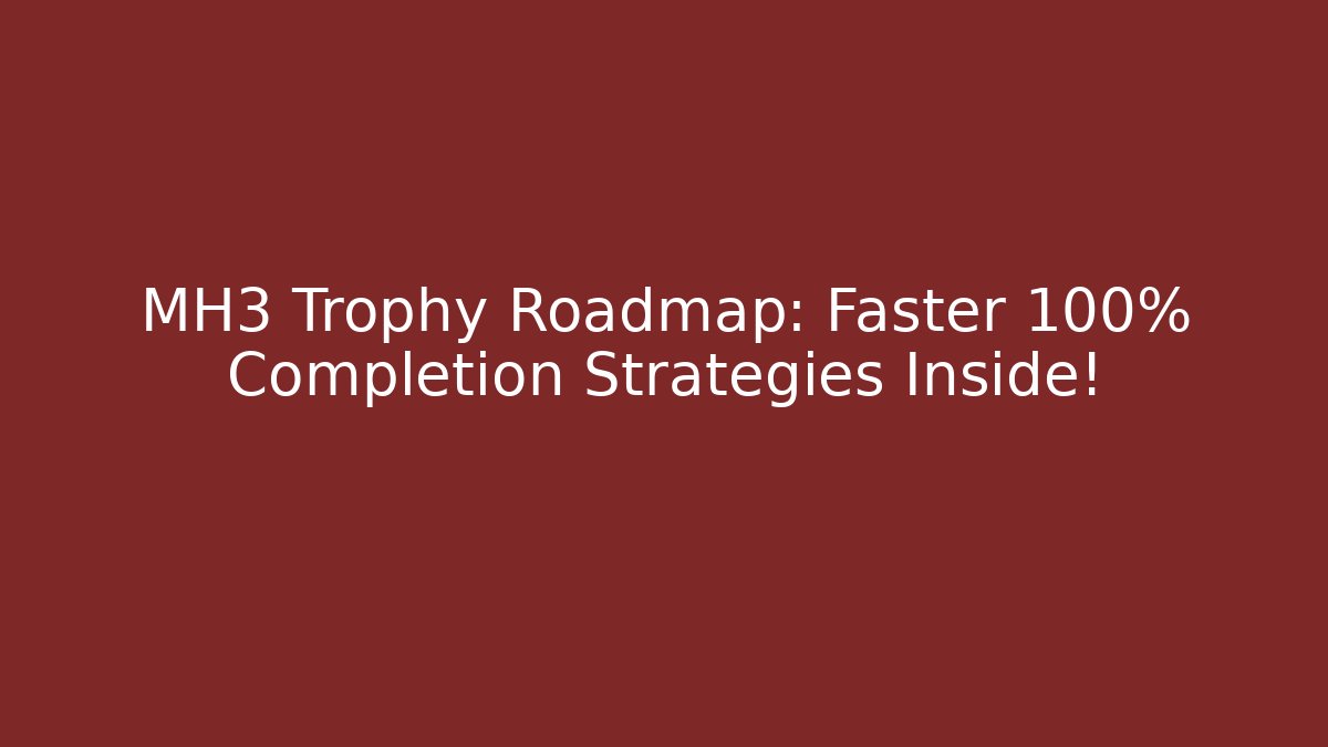 MH3 Trophy Roadmap: Faster 100% Completion Strategies Inside!