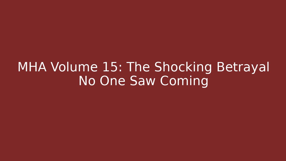 MHA Volume 15: The Shocking Betrayal No One Saw Coming