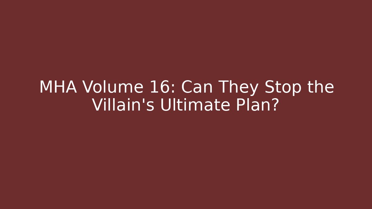 MHA Volume 16: Can They Stop the Villain's Ultimate Plan?