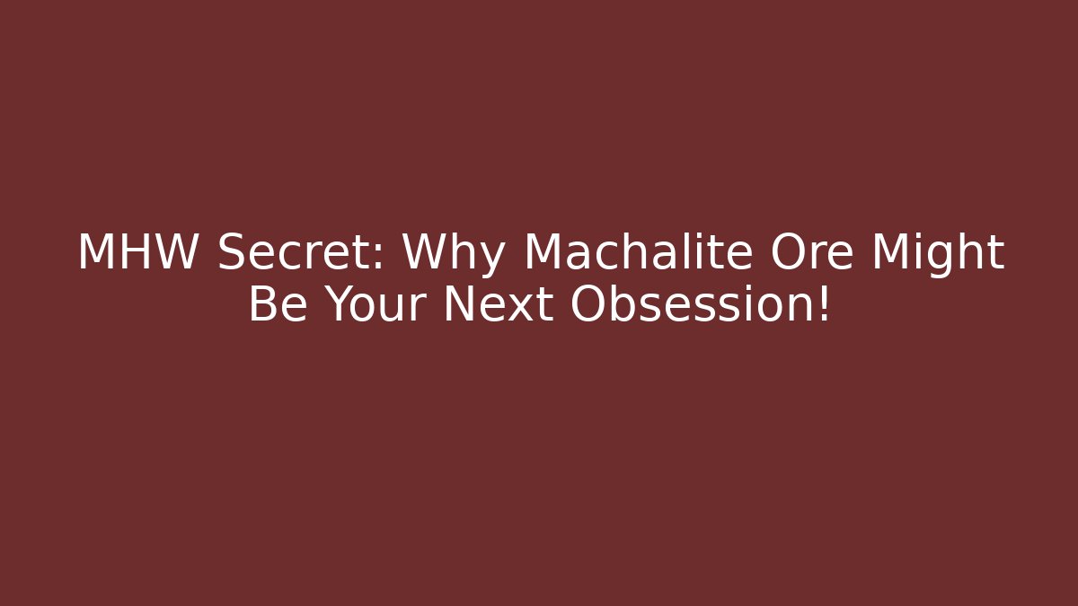 MHW Secret: Why Machalite Ore Might Be Your Next Obsession!