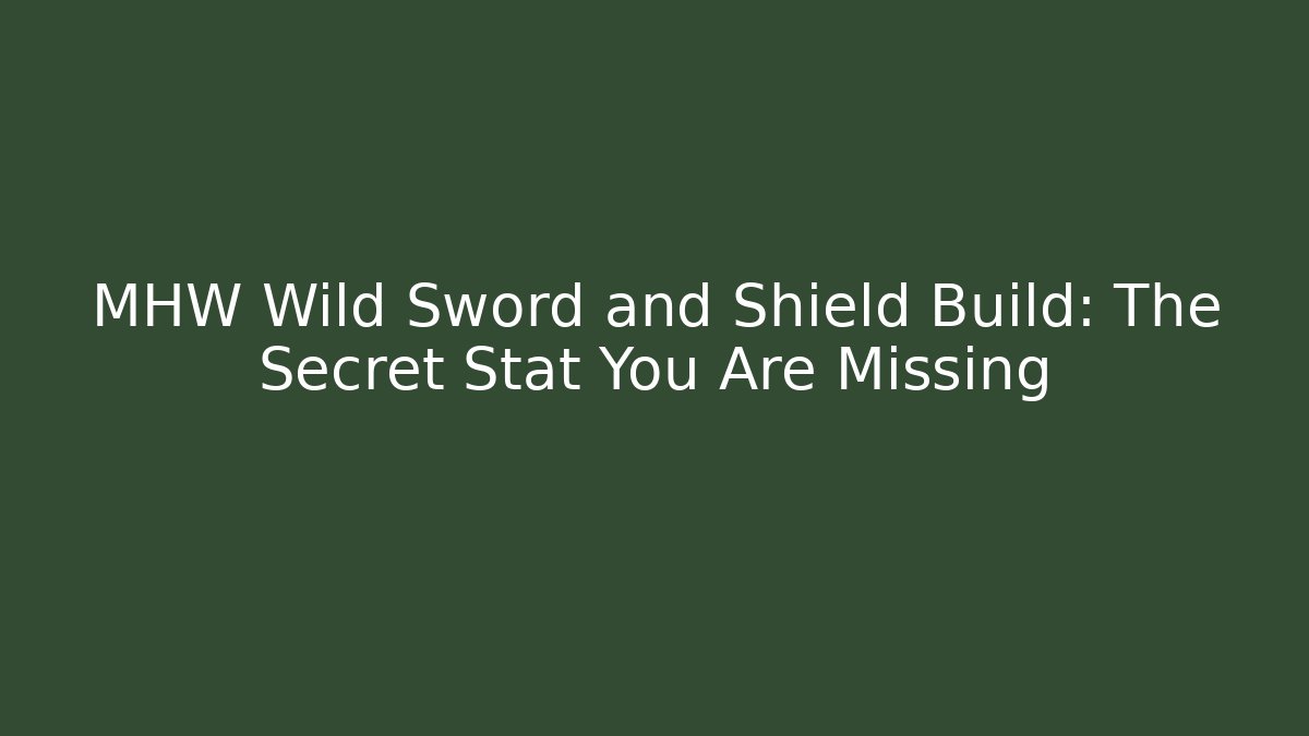 MHW Wild Sword and Shield Build: The Secret Stat You Are Missing