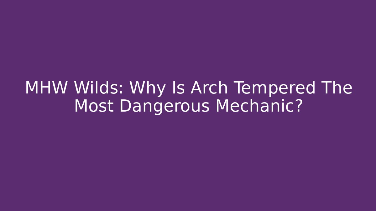 MHW Wilds: Why Is Arch Tempered The Most Dangerous Mechanic?