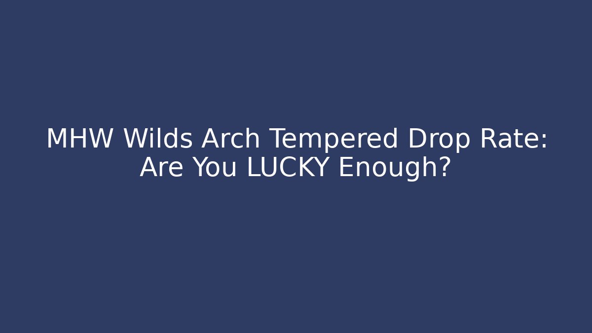 MHW Wilds Arch Tempered Drop Rate: Are You LUCKY Enough?