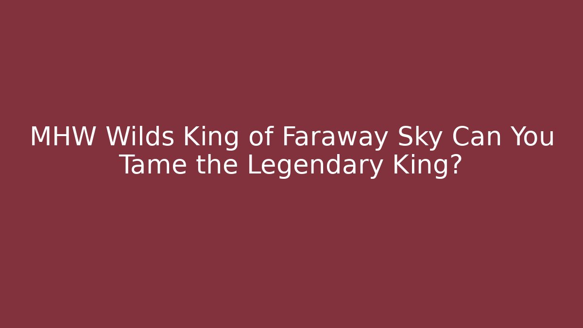 MHW Wilds King of Faraway Sky Can You Tame the Legendary King? - Método de Aprovação