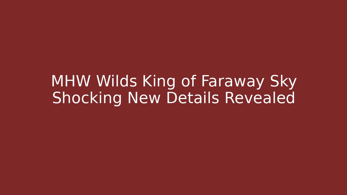 MHW Wilds King of Faraway Sky Shocking New Details Revealed