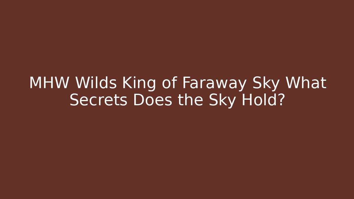 MHW Wilds King of Faraway Sky What Secrets Does the Sky Hold?