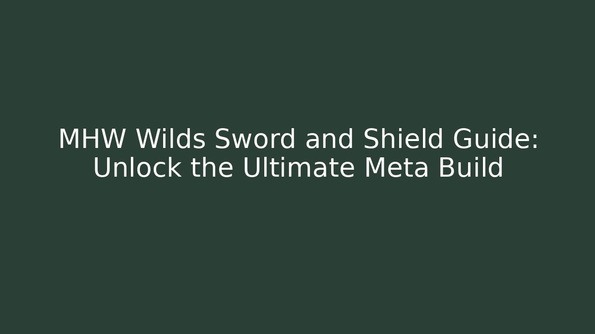 MHW Wilds Sword and Shield Guide: Unlock the Ultimate Meta Build