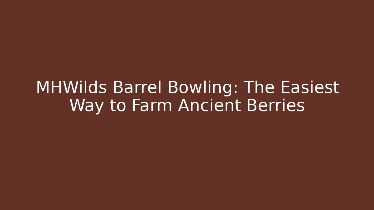 MHWilds Barrel Bowling: The Easiest Way to Farm Ancient Berries