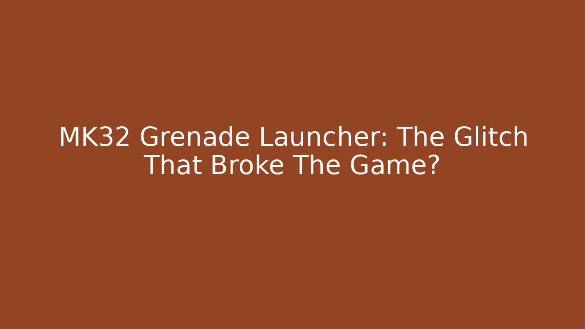 MK32 Grenade Launcher: The Glitch That Broke The Game?