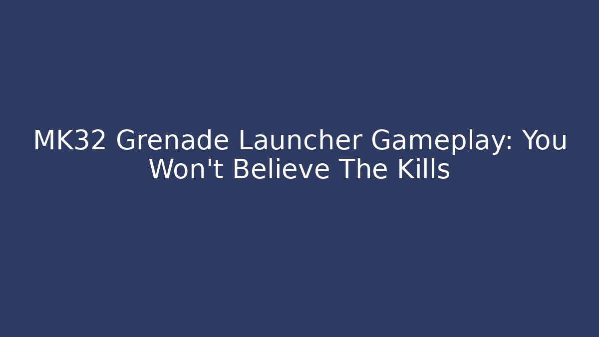 MK32 Grenade Launcher Gameplay: You Won't Believe The Kills