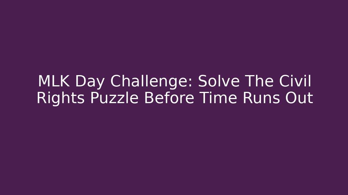 MLK Day Challenge: Solve The Civil Rights Puzzle Before Time Runs Out