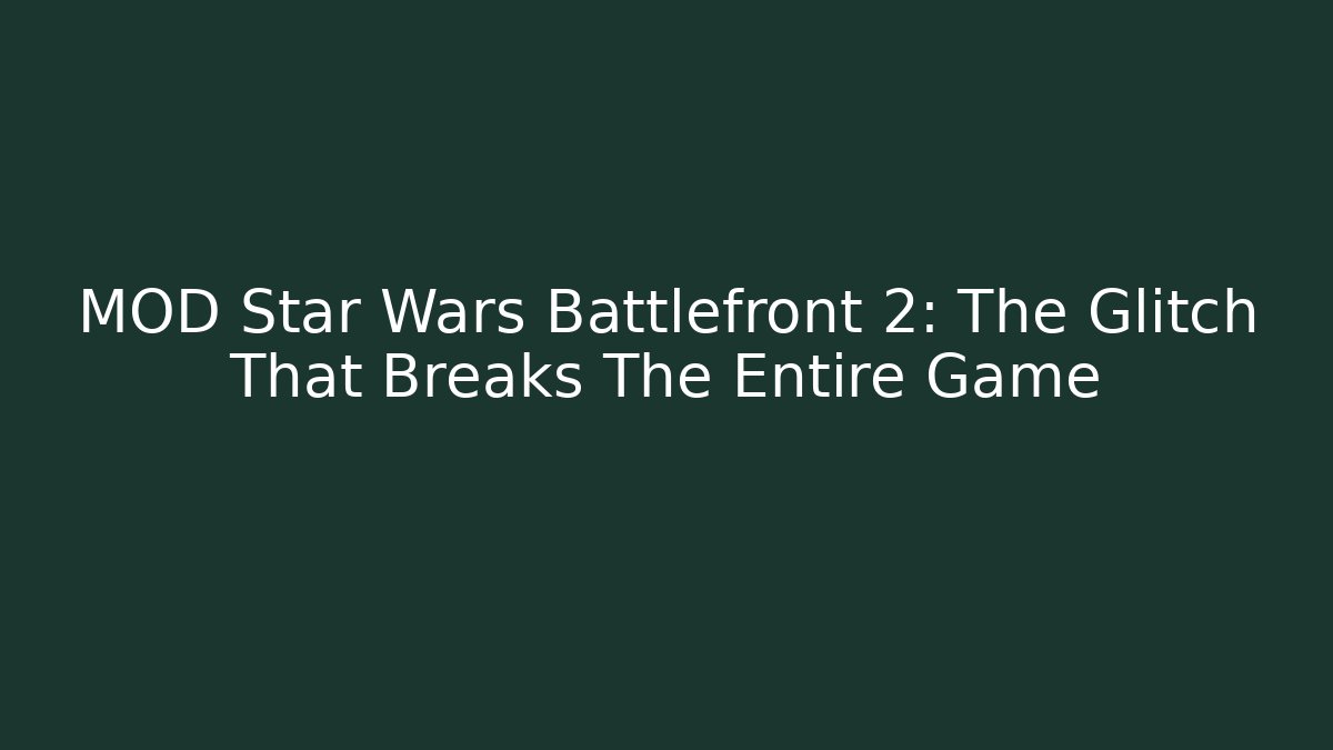 MOD Star Wars Battlefront 2: The Glitch That Breaks The Entire Game