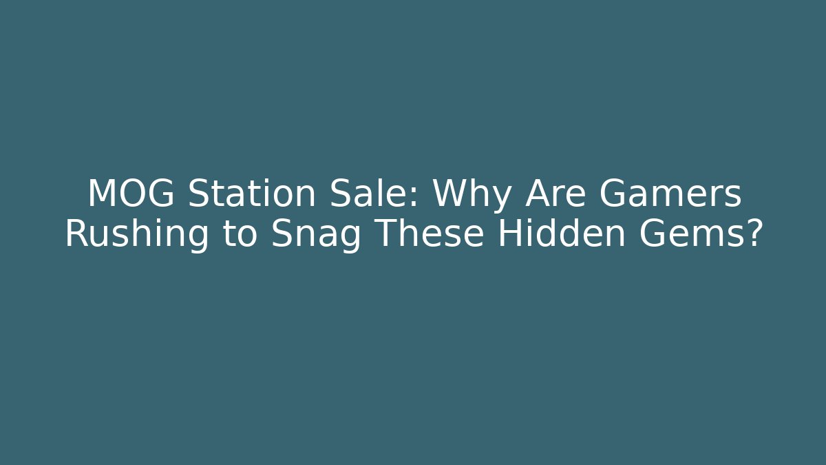 MOG Station Sale: Why Are Gamers Rushing to Snag These Hidden Gems?