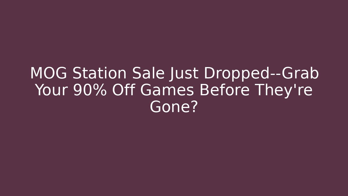 MOG Station Sale Just Dropped—Grab Your 90% Off Games Before They’re Gone?