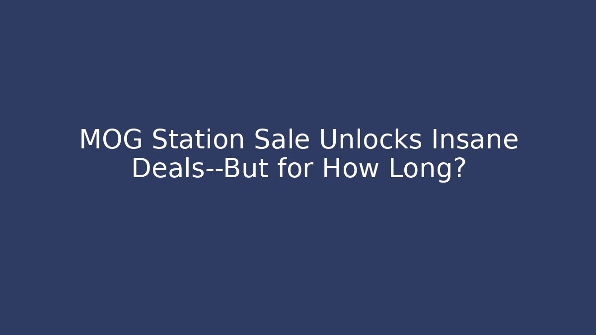 MOG Station Sale Unlocks Insane Deals—But for How Long?