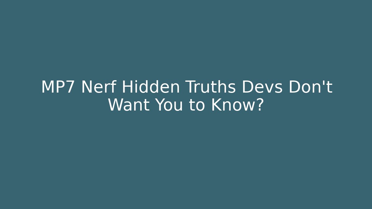 MP7 Nerf Hidden Truths Devs Don't Want You to Know?