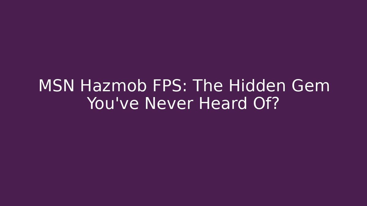 MSN Hazmob FPS: The Hidden Gem You’ve Never Heard Of?