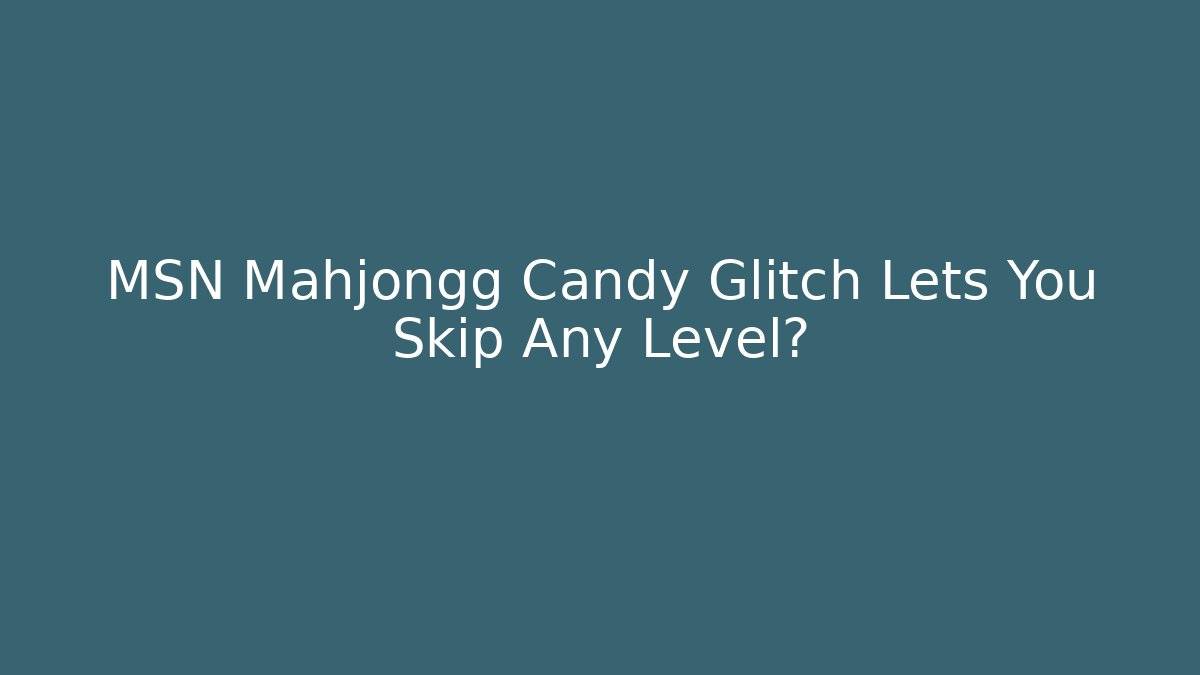 MSN Mahjongg Candy Glitch Lets You Skip Any Level?