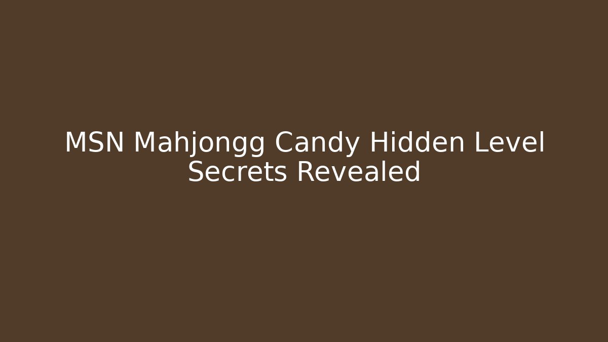 MSN Mahjongg Candy Hidden Level Secrets Revealed
