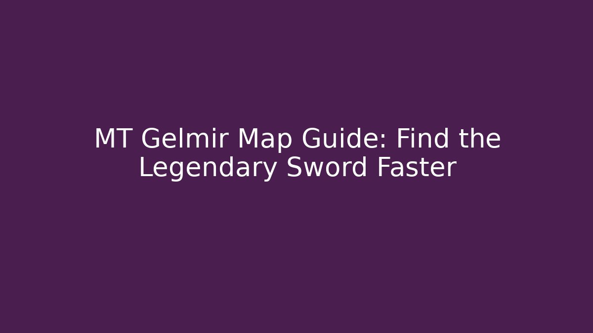 MT Gelmir Map Guide: Find the Legendary Sword Faster