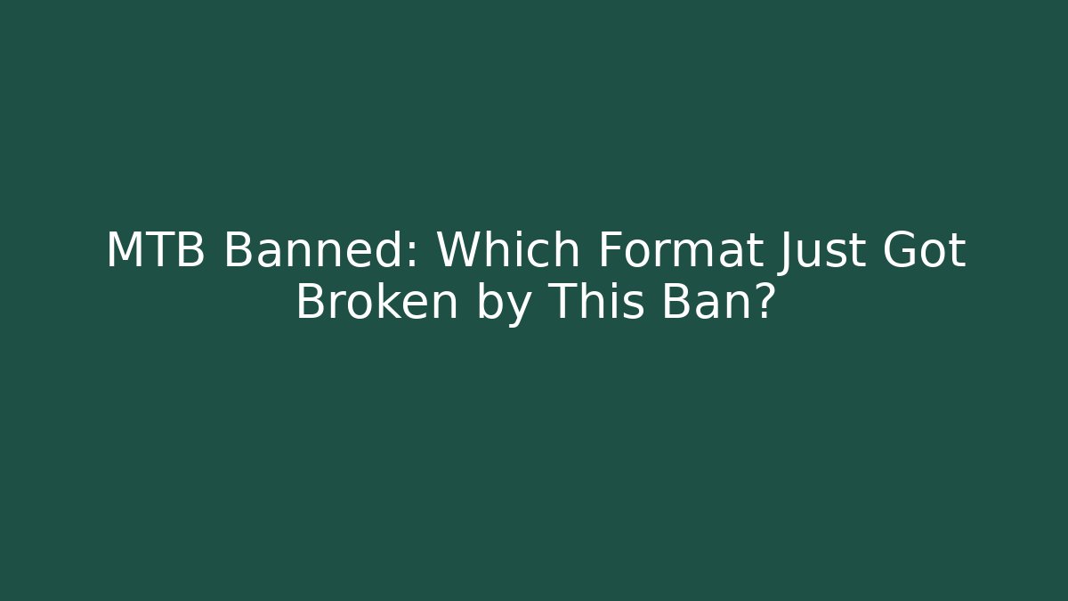 MTB Banned: Which Format Just Got Broken by This Ban?
