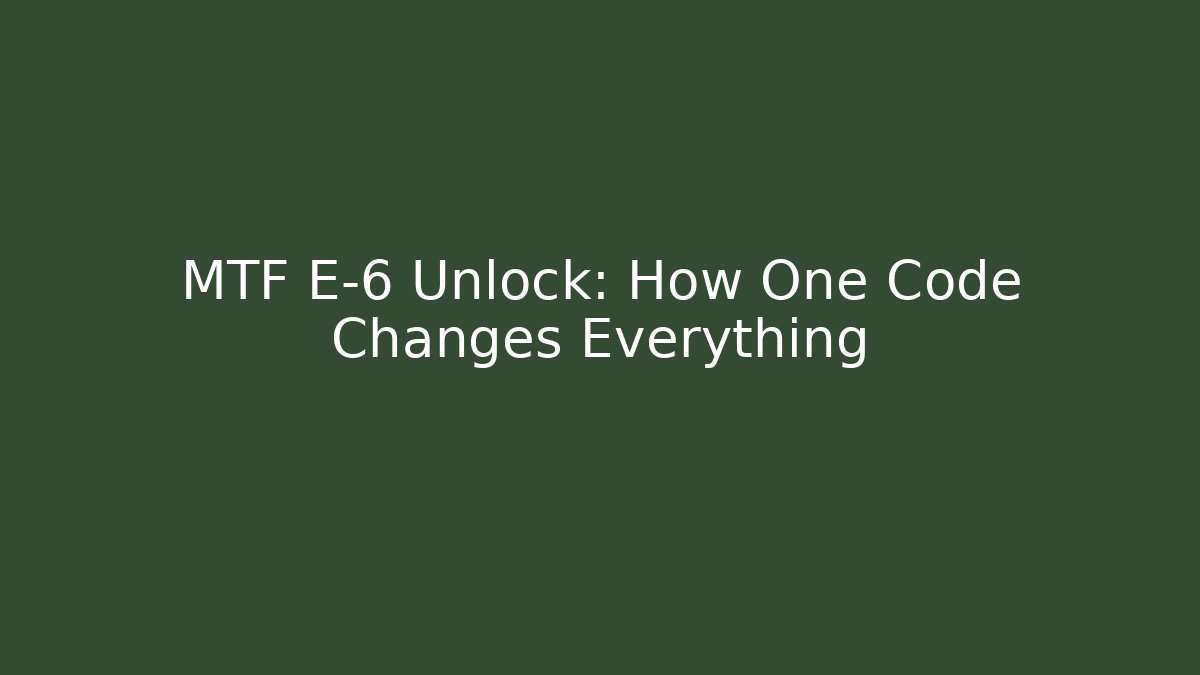 MTF E-6 Unlock: How One Code Changes Everything