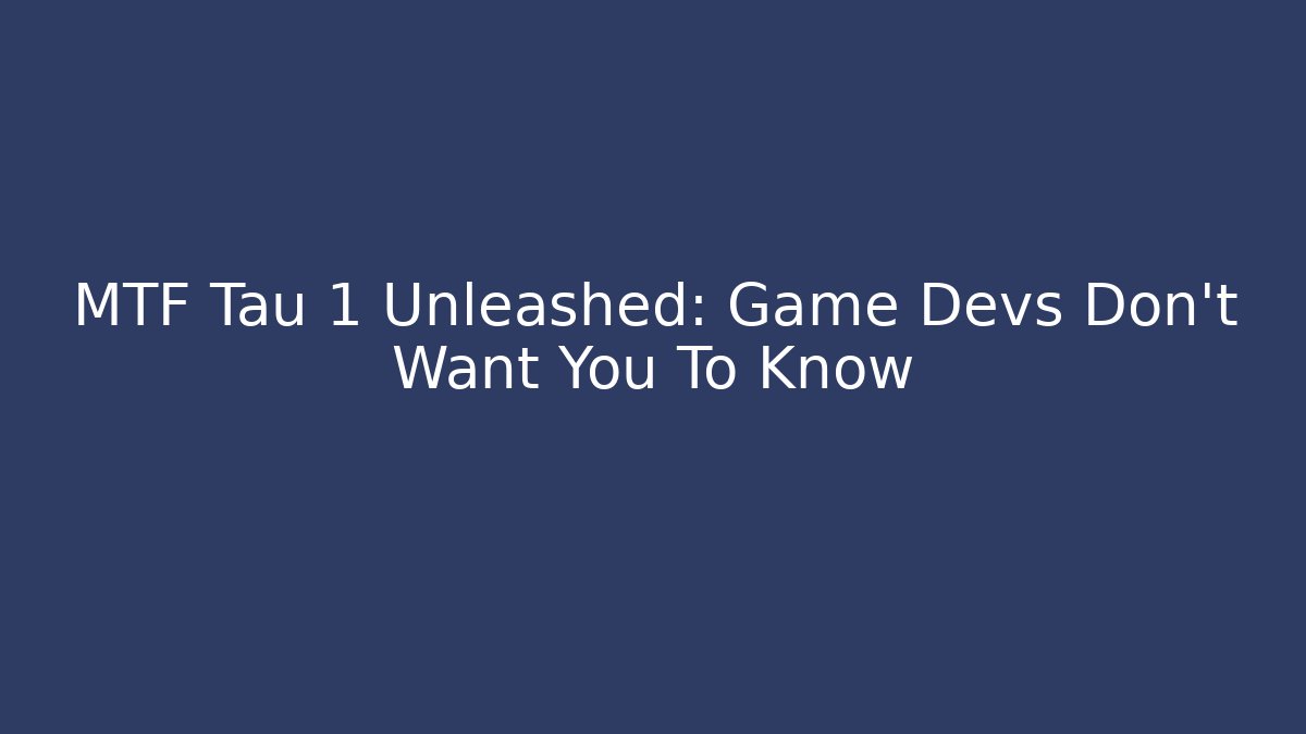 MTF Tau 1 Unleashed: Game Devs Don't Want You To Know - Método de Aprovação