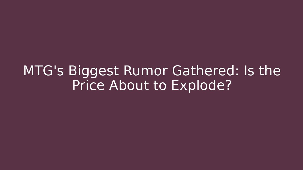 MTG's Biggest Rumor Gathered: Is the Price About to Explode?
