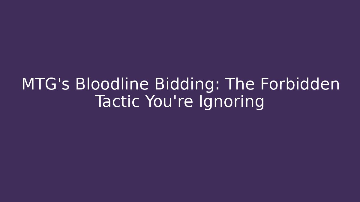 MTG's Bloodline Bidding: The Forbidden Tactic You're Ignoring