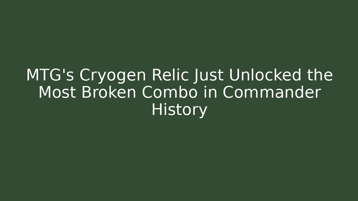 MTG's Cryogen Relic Just Unlocked the Most Broken Combo in Commander History
