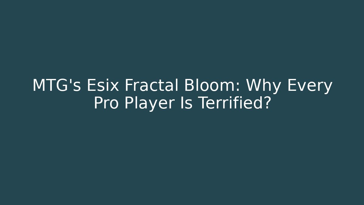 MTG's Esix Fractal Bloom: Why Every Pro Player Is Terrified?
