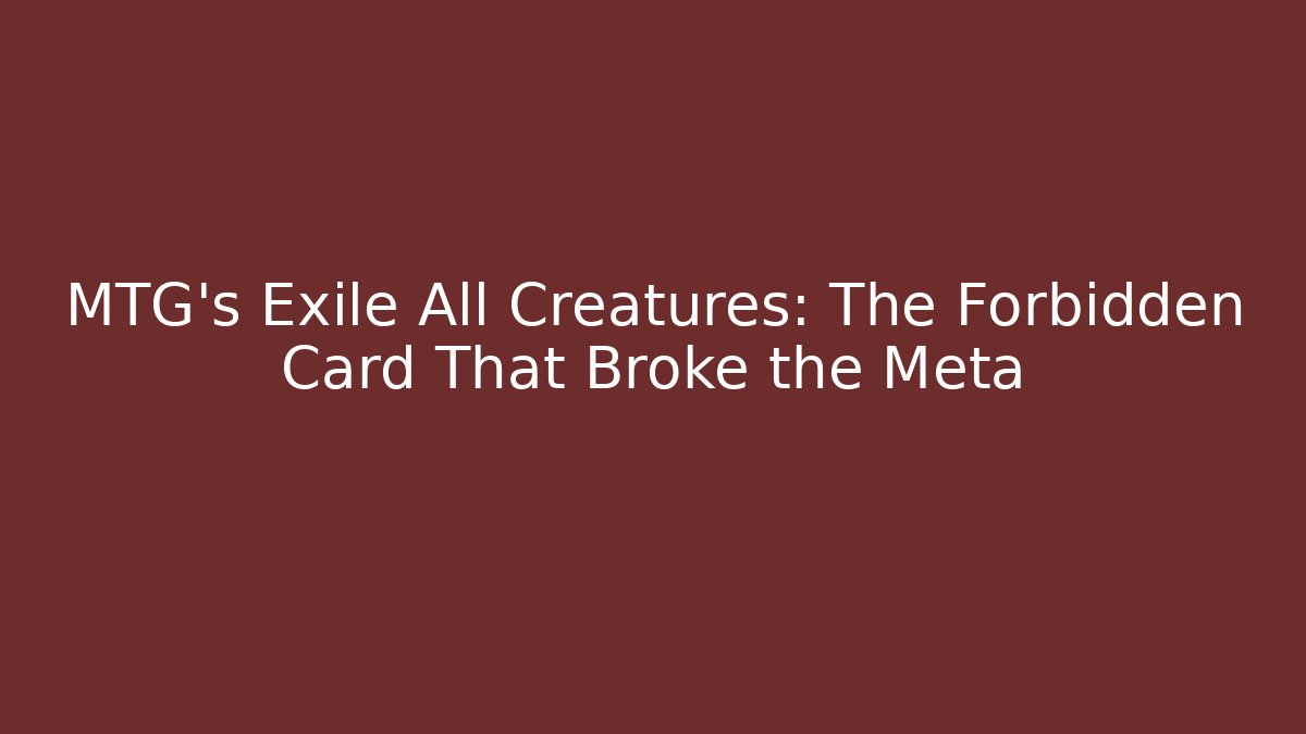 MTG's Exile All Creatures: The Forbidden Card That Broke the Meta - Método de Aprovação
