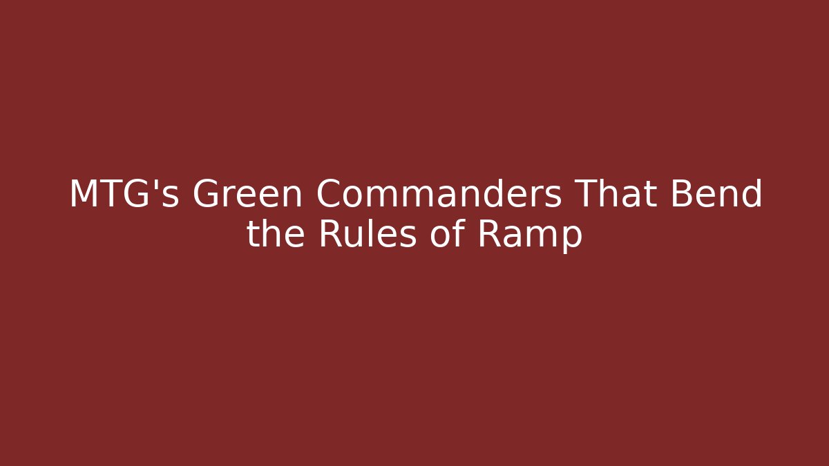 MTG's Green Commanders That Bend the Rules of Ramp