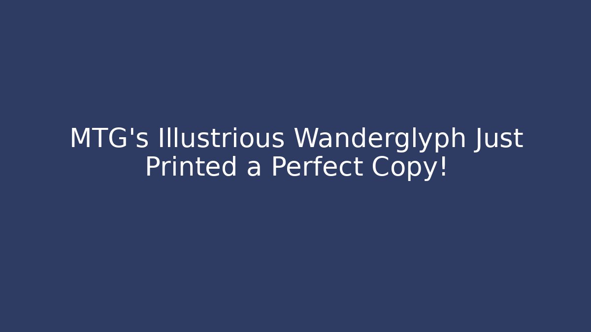 MTG's Illustrious Wanderglyph Just Printed a Perfect Copy!