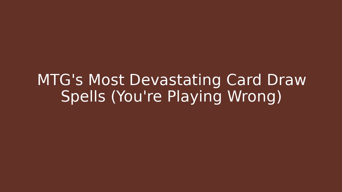 MTG's Most Devastating Card Draw Spells (You're Playing Wrong)