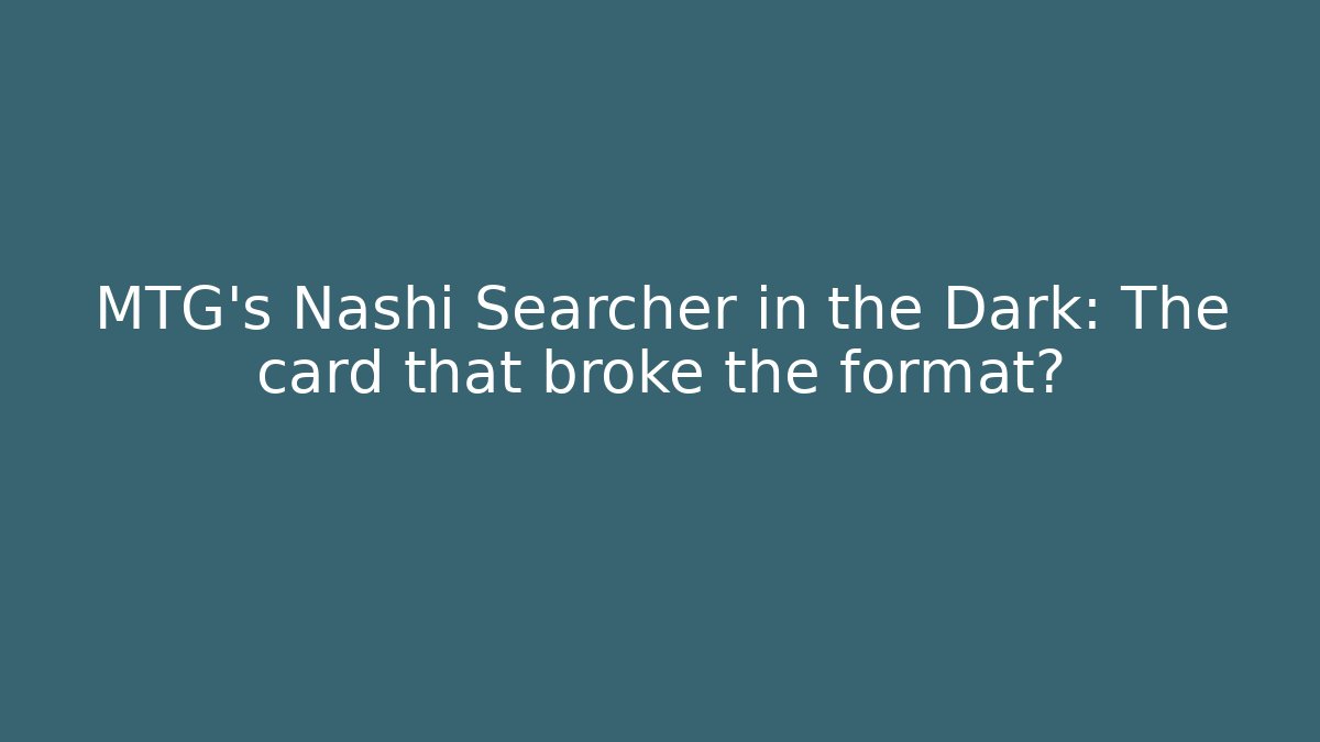 MTG's Nashi Searcher in the Dark: The card that broke the format?