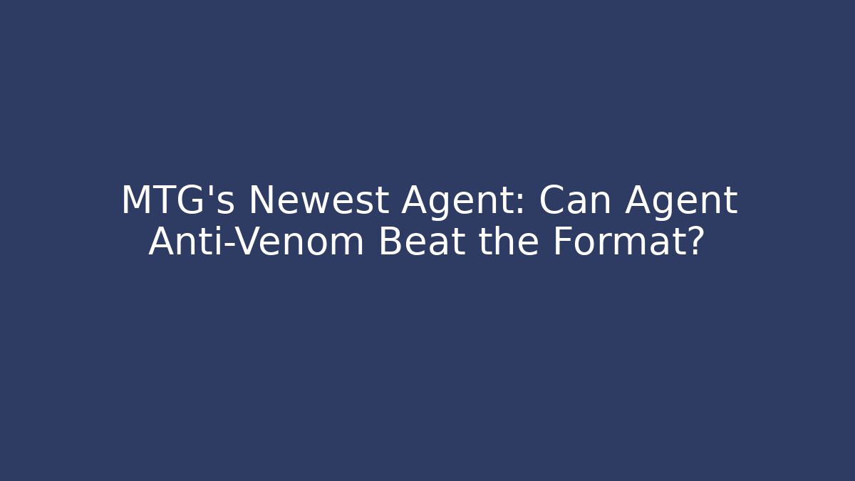 MTG's Newest Agent: Can Agent Anti-Venom Beat the Format?